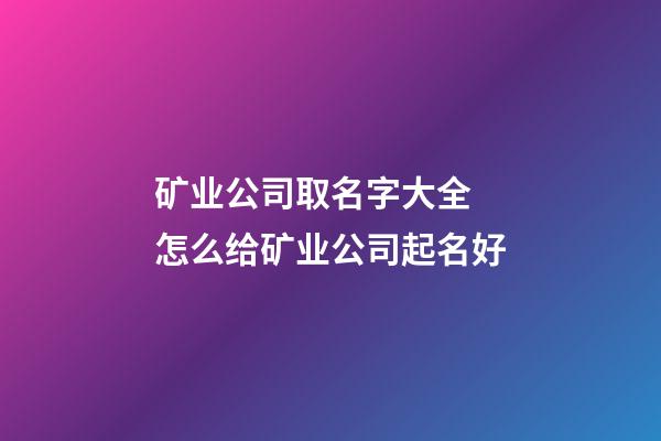 矿业公司取名字大全 怎么给矿业公司起名好-第1张-公司起名-玄机派